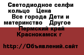 Светодиодное селфи кольцо › Цена ­ 1 490 - Все города Дети и материнство » Другое   . Пермский край,Краснокамск г.